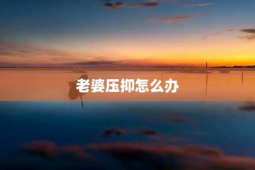 老婆压抑怎么办