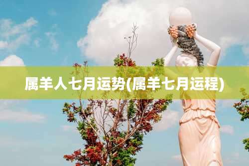 属羊人七月运势(属羊七月运程)