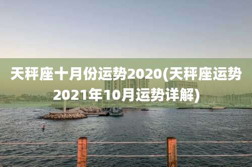 天秤座十月份运势2020(天秤座运势2021年10月运势详解)