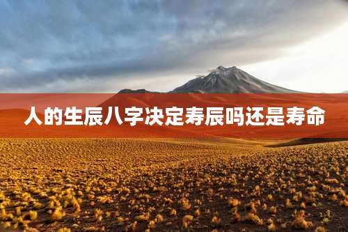 人的生辰八字决定寿辰吗还是寿命