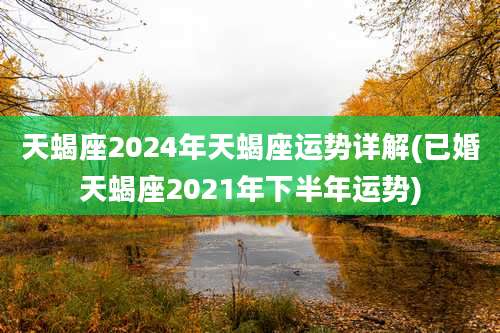 天蝎座2024年天蝎座运势详解(已婚天蝎座2021年下半年运势)