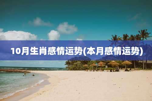 10月生肖感情运势(本月感情运势)