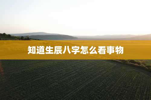 知道生辰八字怎么看事物