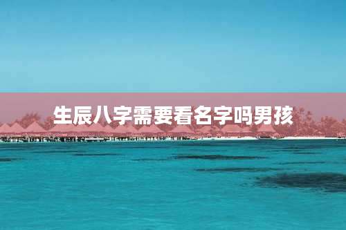 生辰八字需要看名字吗男孩