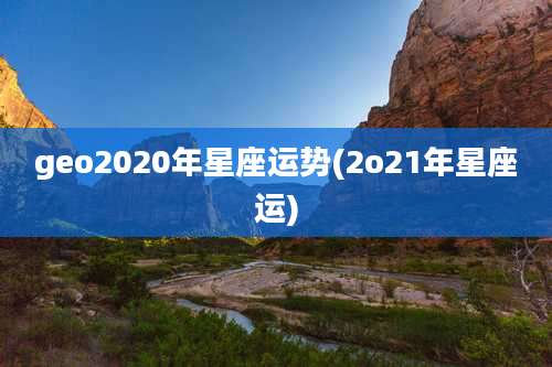 geo2020年星座运势(2o21年星座运)