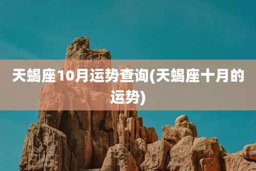 天蝎座10月运势查询(天蝎座十月的运势)