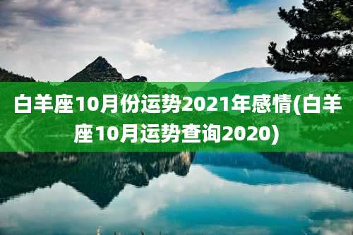 白羊座10月份运势2021年感情(白羊座10月运势查询2020)