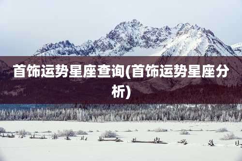 首饰运势星座查询(首饰运势星座分析)