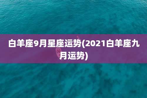 白羊座9月星座运势(2021白羊座九月运势)