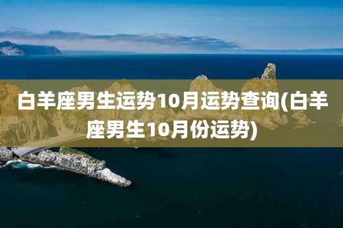 白羊座男生运势10月运势查询(白羊座男生10月份运势)