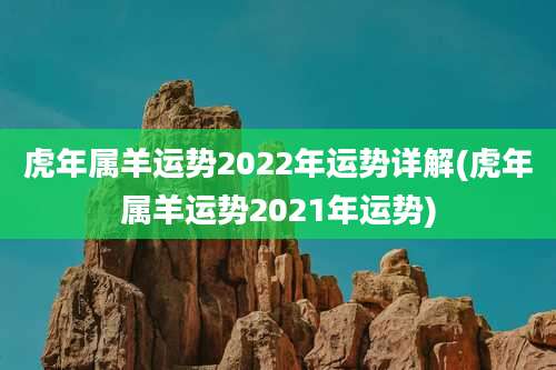 虎年属羊运势2022年运势详解(虎年属羊运势2021年运势)