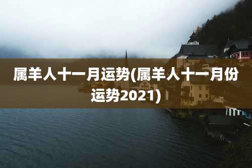 属羊人十一月运势(属羊人十一月份运势2021)
