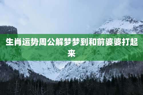 生肖运势周公解梦梦到和前婆婆打起来