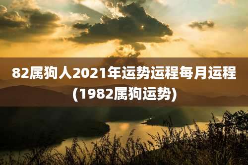 82属狗人2021年运势运程每月运程(1982属狗运势)