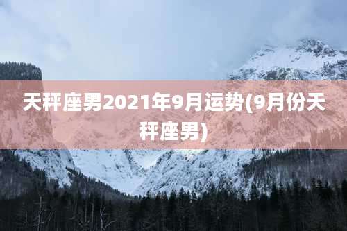 天秤座男2021年9月运势(9月份天秤座男)