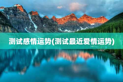 测试感情运势(测试最近爱情运势)