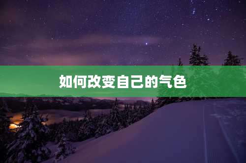 如何改变自己的气色