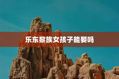 乐东黎族女孩子能娶吗