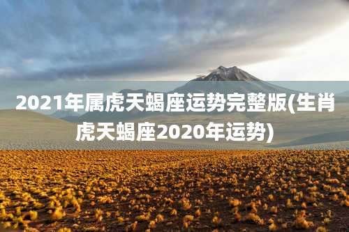 2021年属虎天蝎座运势完整版(生肖虎天蝎座2020年运势)