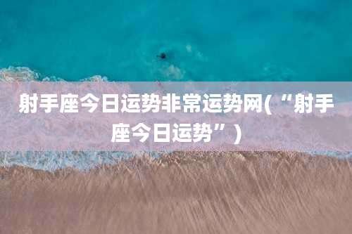 射手座今日运势非常运势网(“射手座今日运势”)