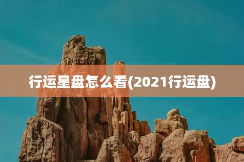 行运星盘怎么看(2021行运盘)