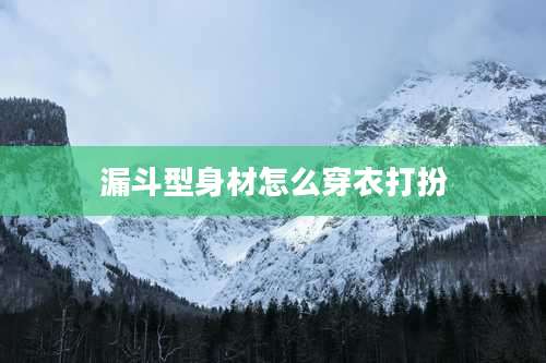 漏斗型身材怎么穿衣打扮