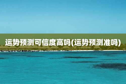 运势预测可信度高吗(运势预测准吗)