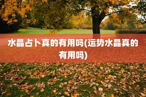 水晶占卜真的有用吗(运势水晶真的有用吗)