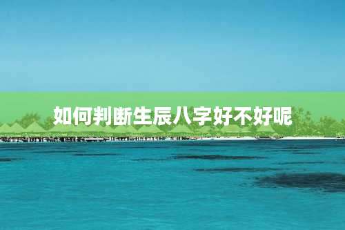 如何判断生辰八字好不好呢