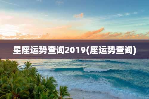 星座运势查询2019(座运势查询)
