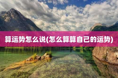 算运势怎么说(怎么算算自己的运势)