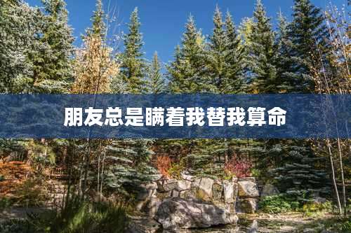 朋友总是瞒着我替我算命