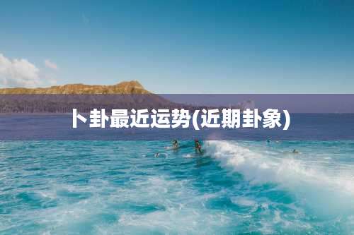 卜卦最近运势(近期卦象)