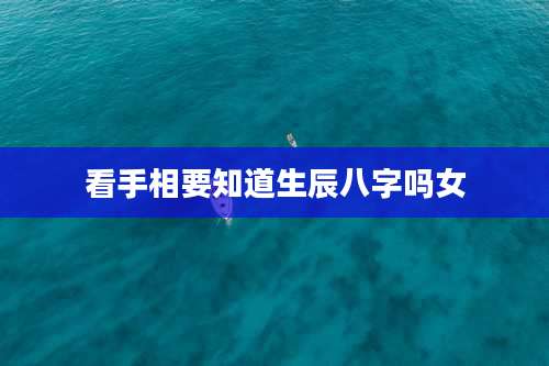 看手相要知道生辰八字吗女