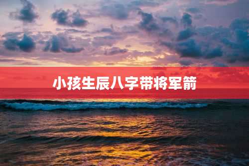 小孩生辰八字带将军箭