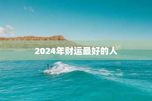 2024年财运最好的人