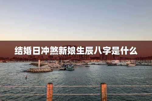 结婚日冲煞新娘生辰八字是什么