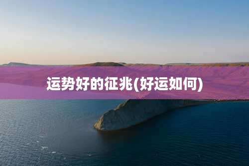 运势好的征兆(好运如何)