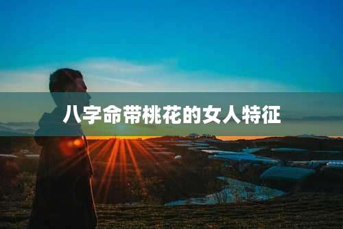 八字命带桃花的女人特征