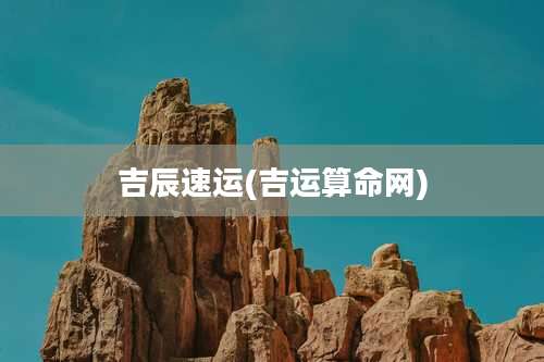 吉辰速运(吉运算命网)