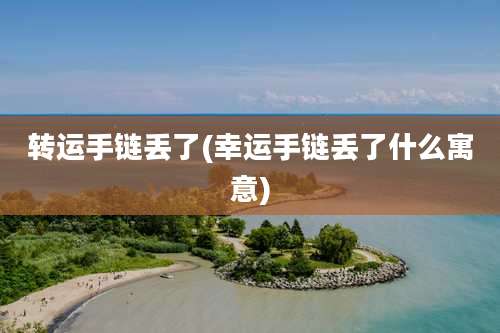 转运手链丢了(幸运手链丢了什么寓意)