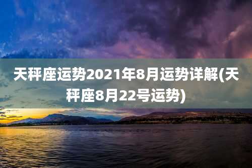 天秤座运势2021年8月运势详解(天秤座8月22号运势)