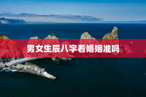 男女生辰八字看婚姻准吗