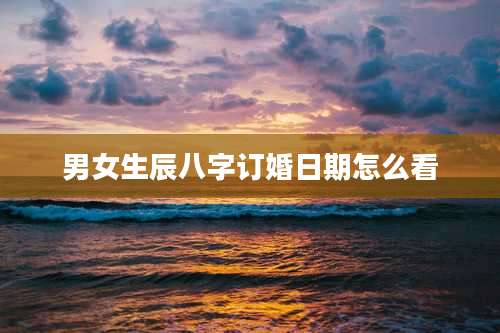男女生辰八字订婚日期怎么看