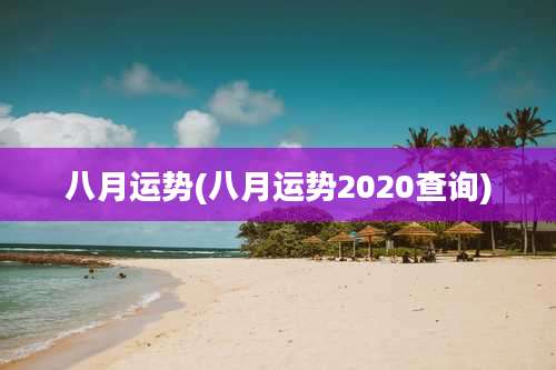 八月运势(八月运势2020查询)