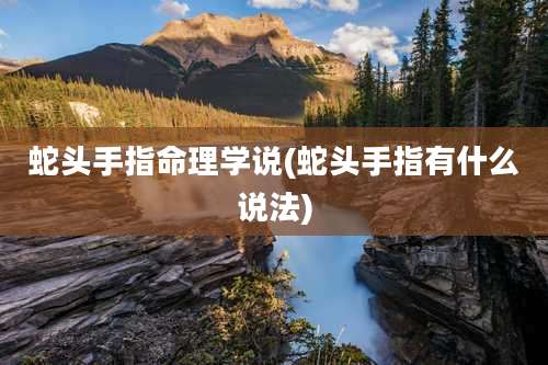 蛇头手指命理学说(蛇头手指有什么说法)