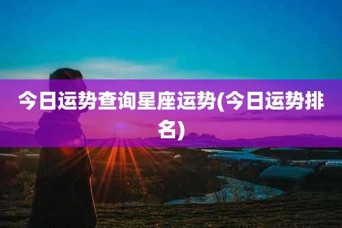 今日运势查询星座运势(今日运势排名)
