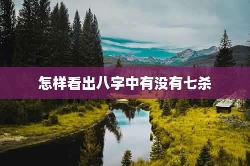 怎样看出八字中有没有七杀