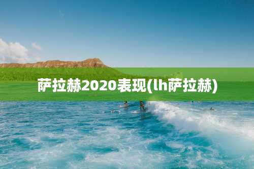 萨拉赫2020表现(lh萨拉赫)