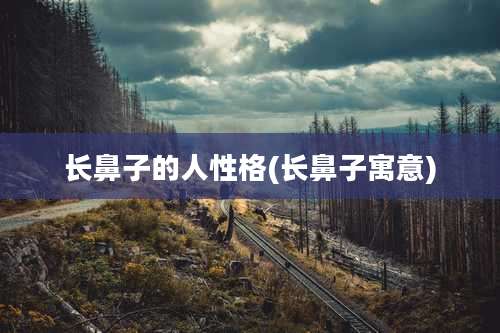 长鼻子的人性格(长鼻子寓意)